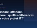 Nearshore, offshore, onshore : quelles différences pour votre projet IT ?