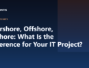 Nearshore, Offshore, Onshore: What Is the Difference for Your IT Project?